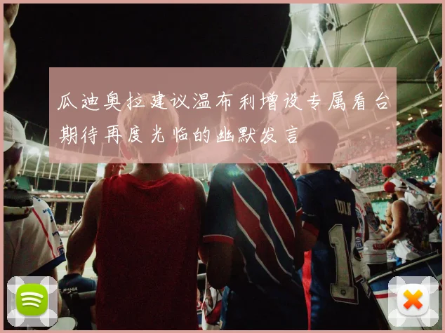 瓜迪奥拉建议温布利增设专属看台期待再度光临的幽默发言