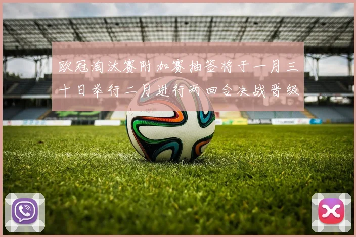 欧冠淘汰赛附加赛抽签将于一月三十日举行二月进行两回合决战晋级十六强