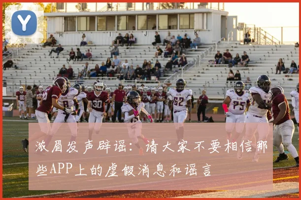 浓眉发声辟谣：请大家不要相信那些APP上的虚假消息和谣言
