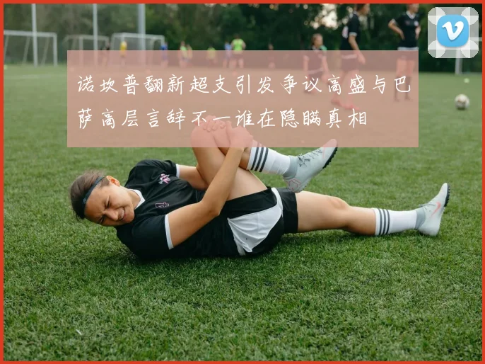 诺坎普翻新超支引发争议高盛与巴萨高层言辞不一谁在隐瞒真相