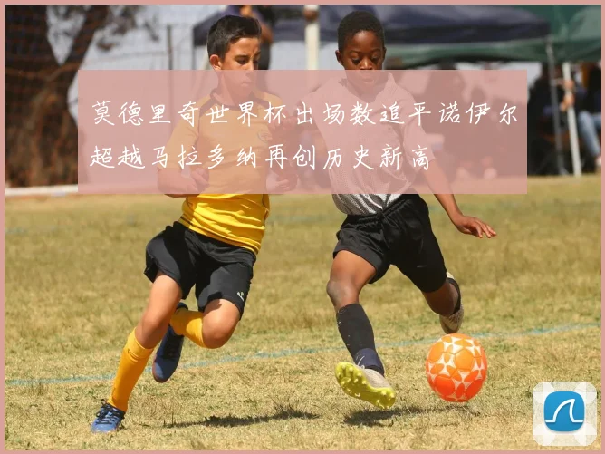 莫德里奇世界杯出场数追平诺伊尔超越马拉多纳再创历史新高