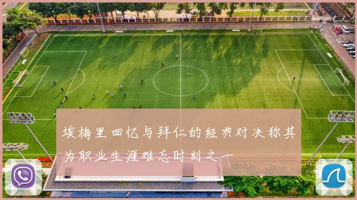 埃梅里回忆与拜仁的经典对决称其为职业生涯难忘时刻之一
