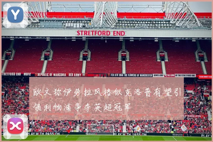 欧文称伊劳拉风格似克洛普有望引领利物浦争夺英超冠军